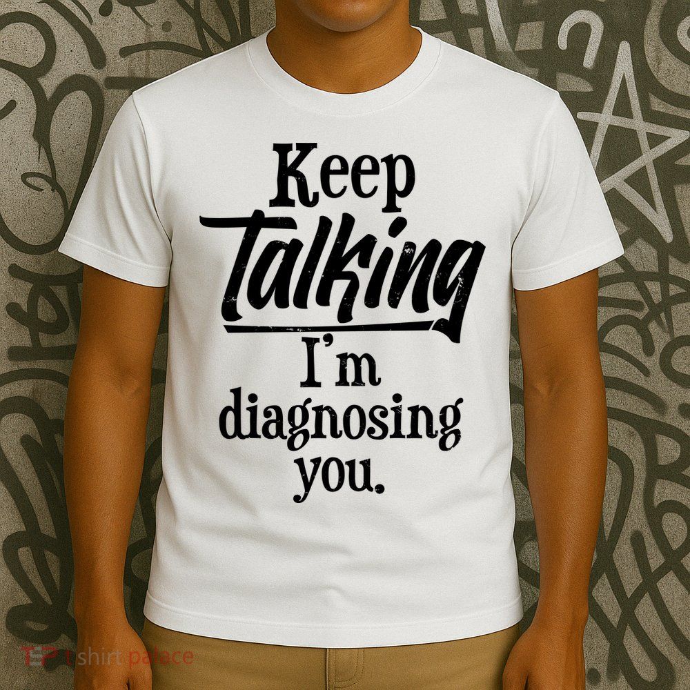 Funny Keep Talking I'm Diagnosing You T-Shirt