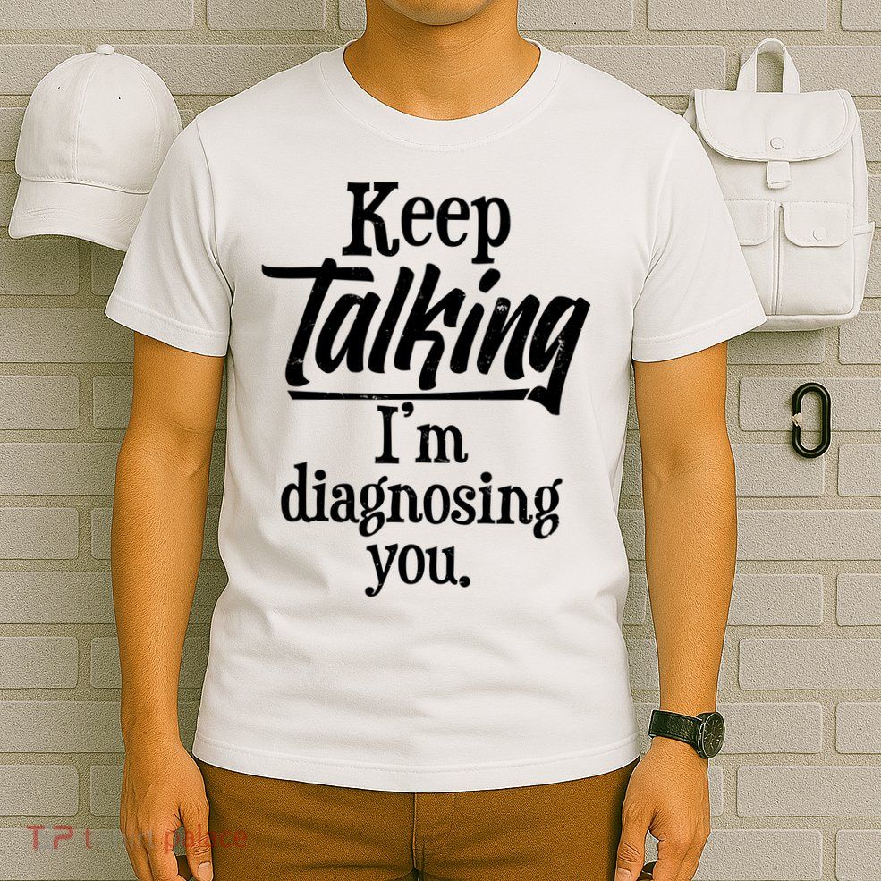 Funny Keep Talking I'm Diagnosing You T-Shirt