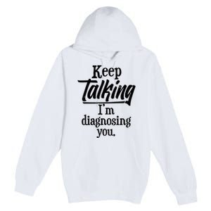 Funny Keep Talking I'm Diagnosing You Premium Pullover Hoodie