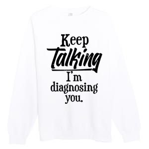 Funny Keep Talking I'm Diagnosing You Premium Crewneck Sweatshirt