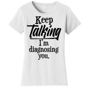 Funny Keep Talking I'm Diagnosing You Women's T-Shirt