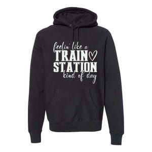 Feelin' Like A Train Station Kind Of Day Funny Premium Hoodie