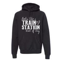 Feelin' Like A Train Station Kind Of Day Funny Premium Hoodie