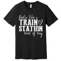 Feelin' Like A Train Station Kind Of Day Funny Premium T-Shirt