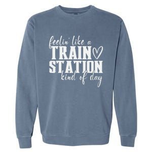 Feelin' Like A Train Station Kind Of Day Funny Garment-Dyed Sweatshirt