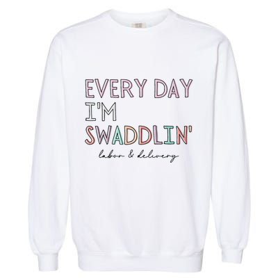 Funny Labor And Delivery LD Nurse Every Day Im Swaddlin Garment-Dyed Sweatshirt