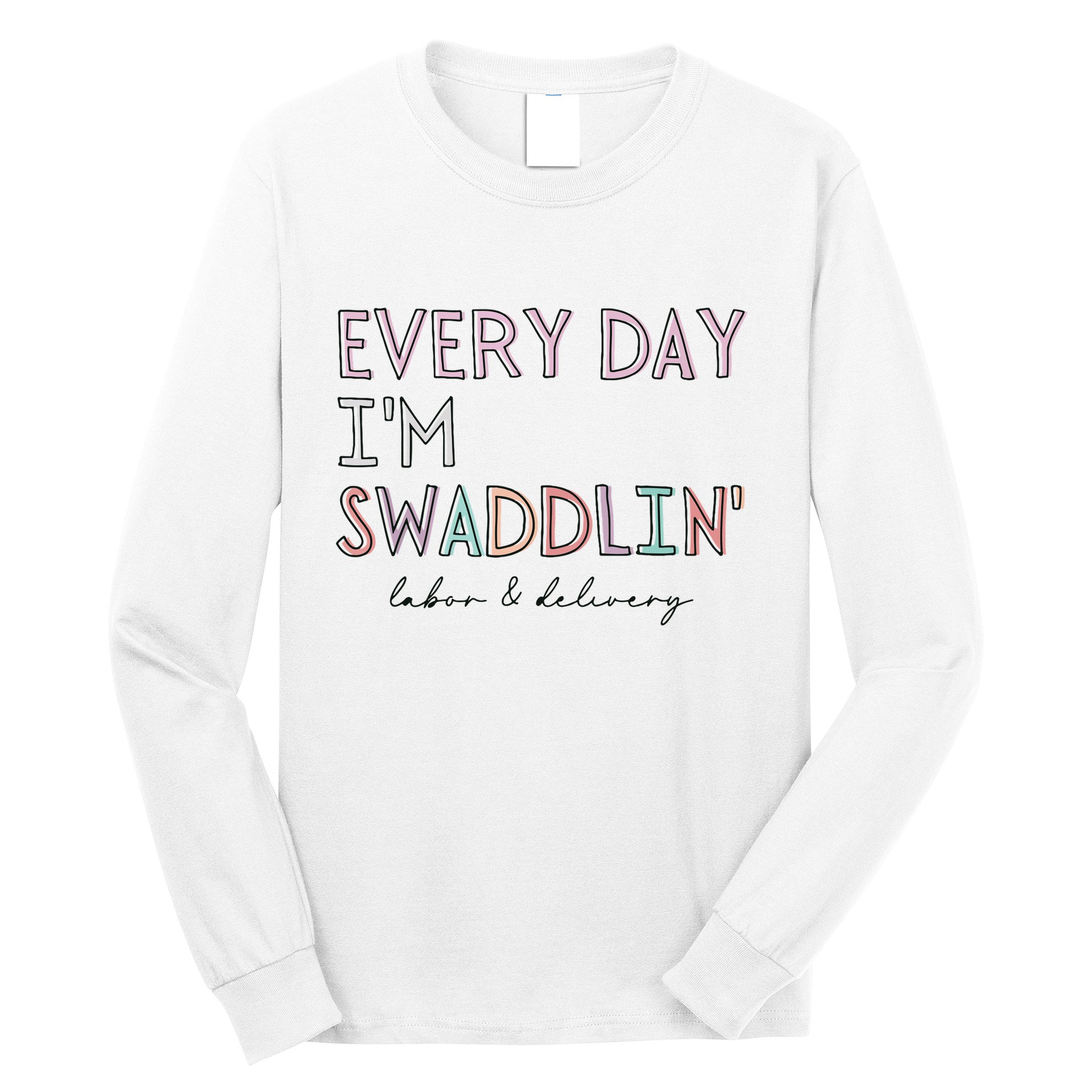 Funny Labor And Delivery LD Nurse Every Day Im Swaddlin Long Sleeve Shirt