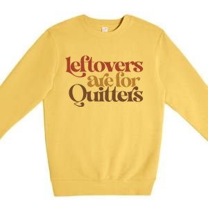 Funny Leftovers Are For Quitters Thanksgiving Great Gift Premium Crewneck Sweatshirt