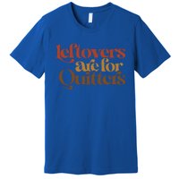 Funny Leftovers Are For Quitters Thanksgiving Great Gift Premium T-Shirt