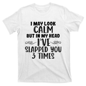 Funny Look Calm But In My Head Ive Slapped You 3 Times T-Shirt