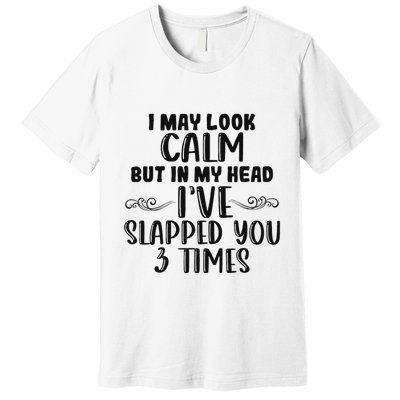 Funny Look Calm But In My Head IVe Slapped You 3 Times Premium T-Shirt