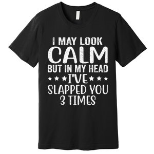 Funny Look Calm But In My Head Ive Slapped You 3 Times Premium T-Shirt