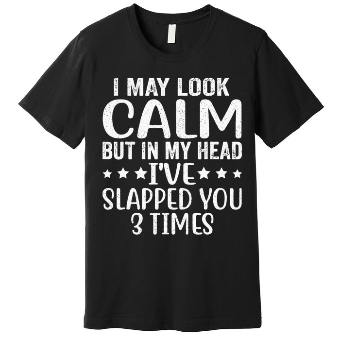 Funny Look Calm But In My Head Ive Slapped You 3 Times Premium T-Shirt
