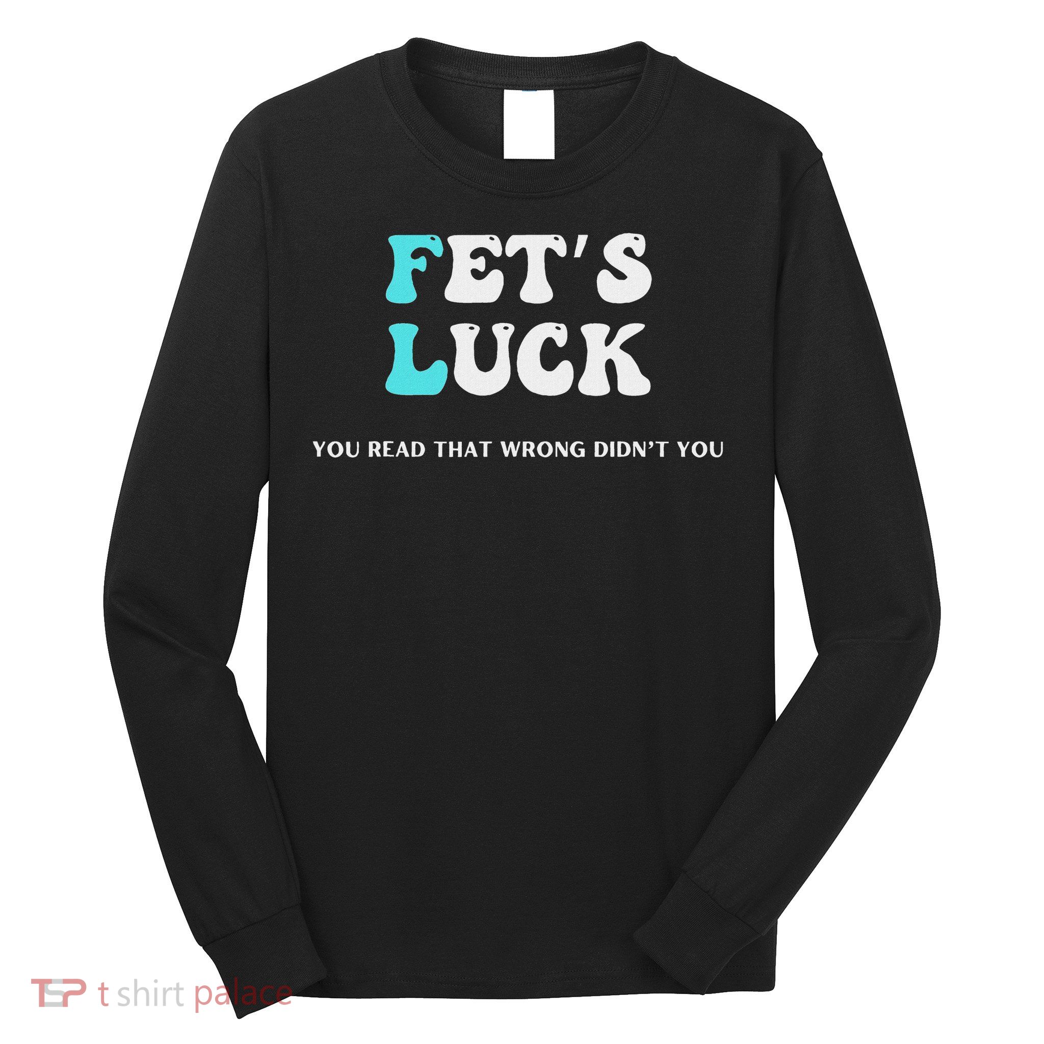 Fets Luck Funny Sarcastic Word Play Long Sleeve Shirt
