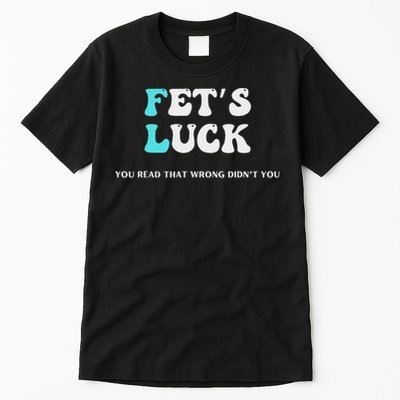 Fets Luck Funny Sarcastic Word Play Tall T-Shirt