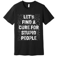 Funny Let's Find A Cure For Stupid People Premium T-Shirt