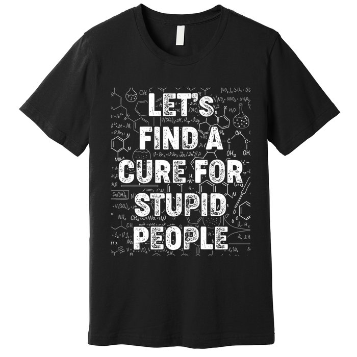Funny Let's Find A Cure For Stupid People Premium T-Shirt