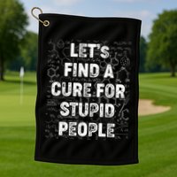 Funny Let's Find A Cure For Stupid People Golf Towel
