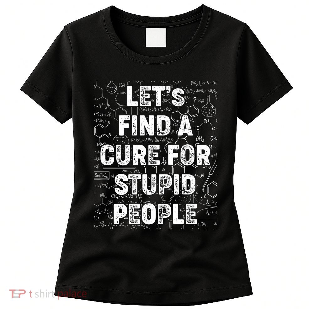 Funny Let's Find A Cure For Stupid People Womens T-Shirt