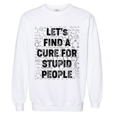 Funny Let's Find A Cure For Stupid People Garment-Dyed Sweatshirt
