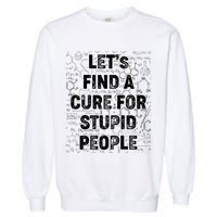 Funny Let's Find A Cure For Stupid People Garment-Dyed Sweatshirt