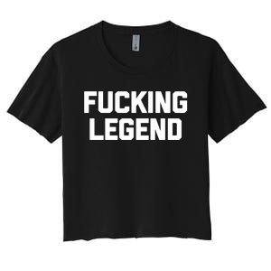 Fucking Legend Funny Gift Funny Saying Sarcastic Novelty Cool Gift Women's Crop Top Tee