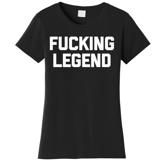 Fucking Legend Funny Gift Funny Saying Sarcastic Novelty Cool Gift Women's T-Shirt