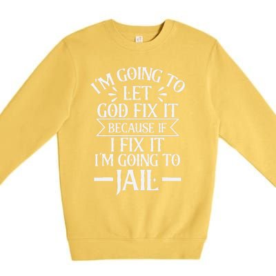 Funny Let God Fix It Because If i Fix It Im Going To Jail Premium Crewneck Sweatshirt