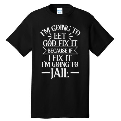 Funny Let God Fix It Because If i Fix It Im Going To Jail Tall T-Shirt