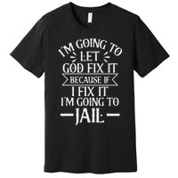 Funny Let God Fix It Because If i Fix It Im Going To Jail Premium T-Shirt