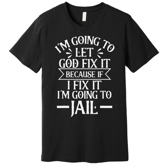 Funny Let God Fix It Because If i Fix It Im Going To Jail Premium T-Shirt