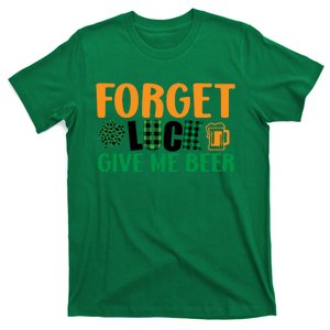 Forget Luck Give Me Beer Funny Beer St Patricks Day T-Shirt