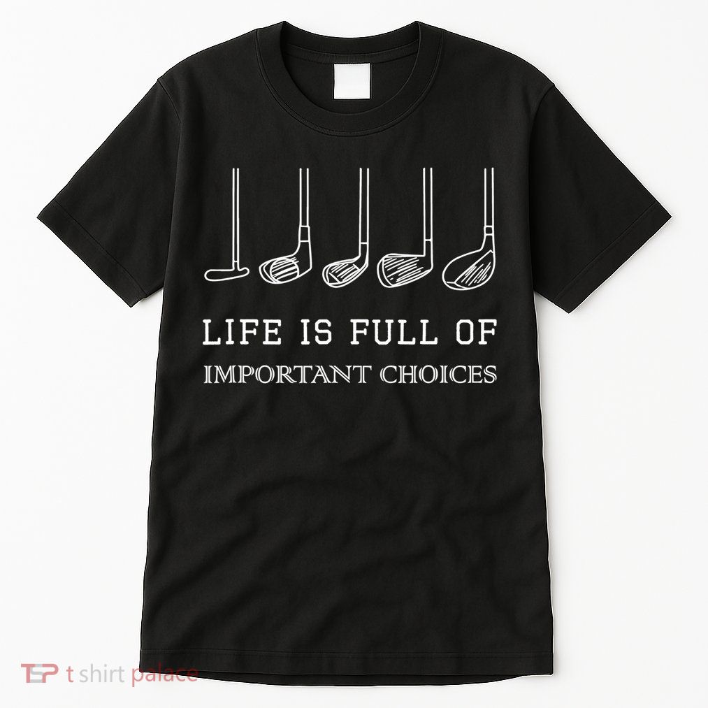 Funny Life Is Full Of Important Choices Golf Clubs Design TShirt Tall T-Shirt