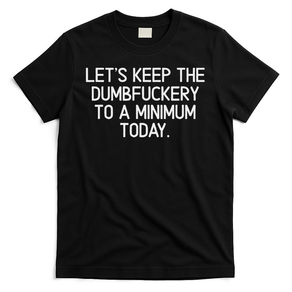 Funny, Let's Keep The Dumbfuckery To A Minimum Today T-Shirt