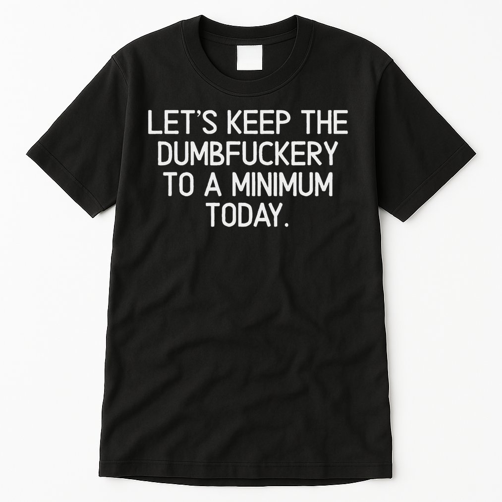 Funny, Let's Keep The Dumbfuckery To A Minimum Today Tall T-Shirt