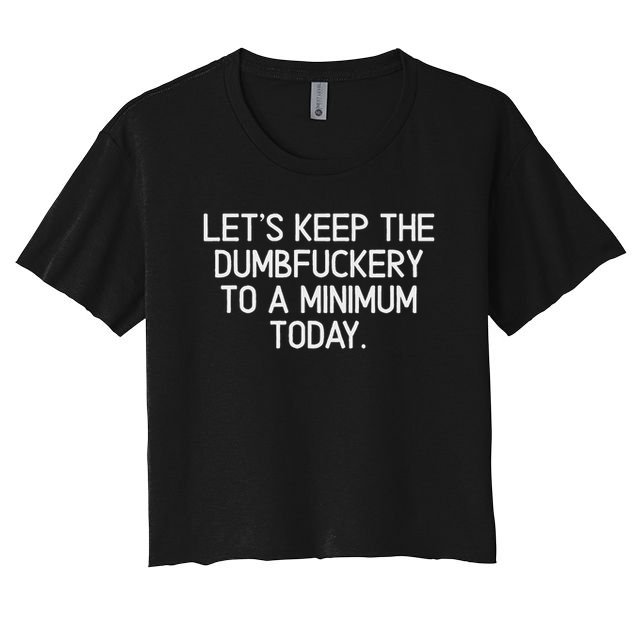 Funny, Let's Keep The Dumbfuckery To A Minimum Today Women's Crop Top Tee
