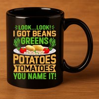 Funny Look Look I Got Beans Greens Potatoes Tomatoes You Name It 11oz C Handle Ceramic Mug