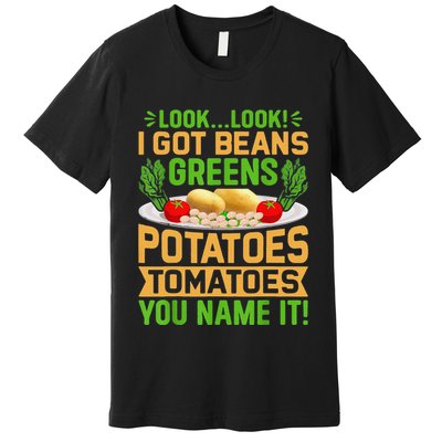 Funny Look Look I Got Beans Greens Potatoes Tomatoes You Name It Premium T-Shirt