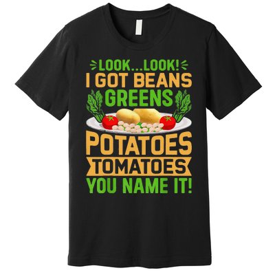 Funny Look Look I Got Beans Greens Potatoes Tomatoes You Name It Premium T-Shirt