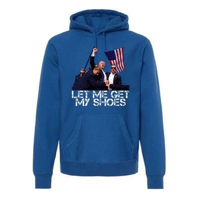 Funny Let Me Get My Shoes Premium Hoodie