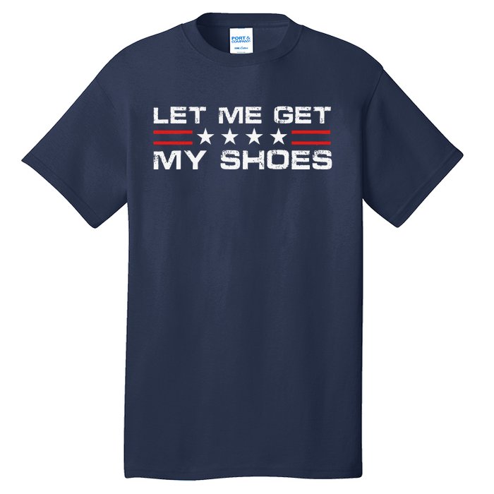 Funny Let Me Get My Shoes Tall T-Shirt