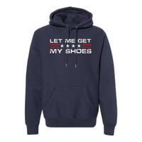 Funny Let Me Get My Shoes Premium Hoodie