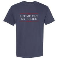 Funny Let Me Get My Shoes Garment-Dyed Heavyweight T-Shirt