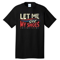 Funny Let Me Get My Shoes Tall T-Shirt