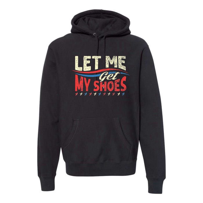 Funny Let Me Get My Shoes Premium Hoodie