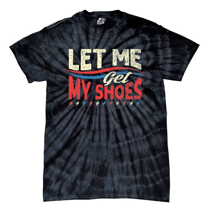 Funny Let Me Get My Shoes Tie-Dye T-Shirt