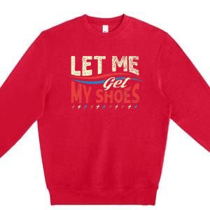 Funny Let Me Get My Shoes Premium Crewneck Sweatshirt