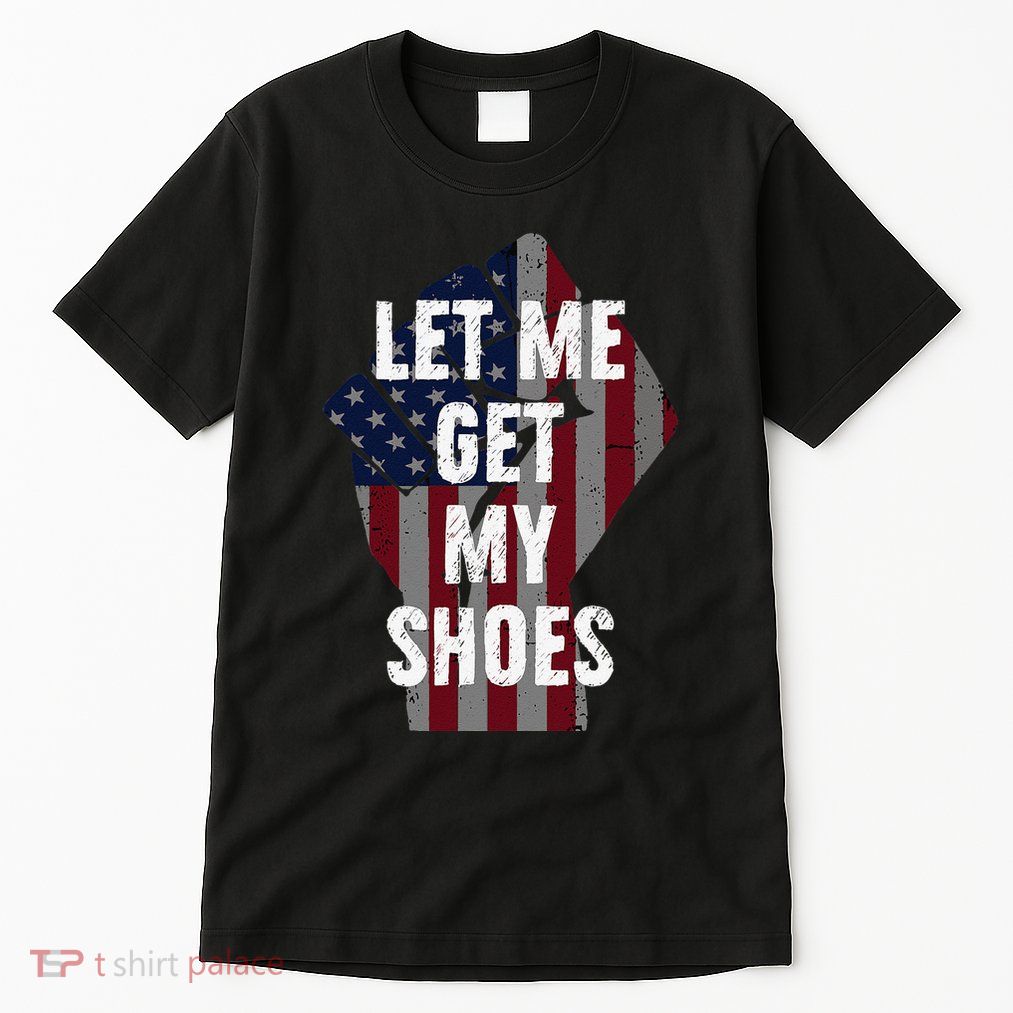 Funny Let Me Get My Shoes Tall T-Shirt