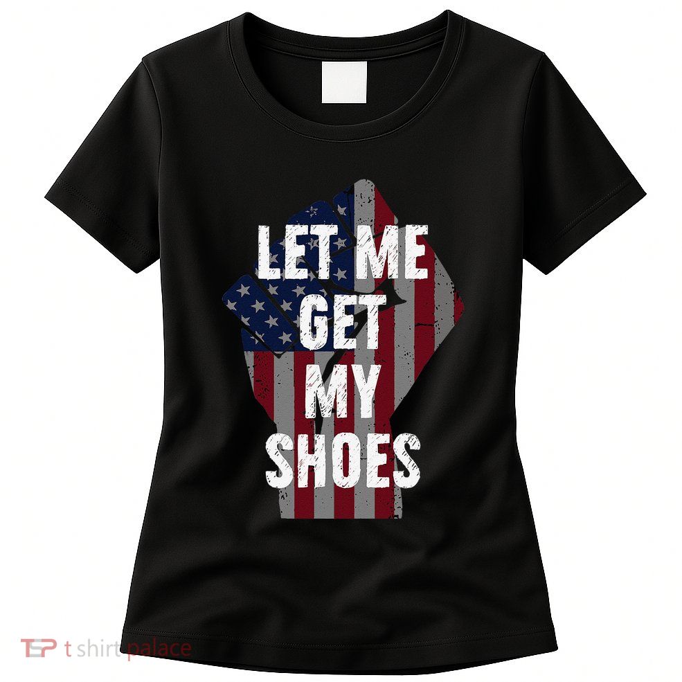Funny Let Me Get My Shoes Womens T-Shirt