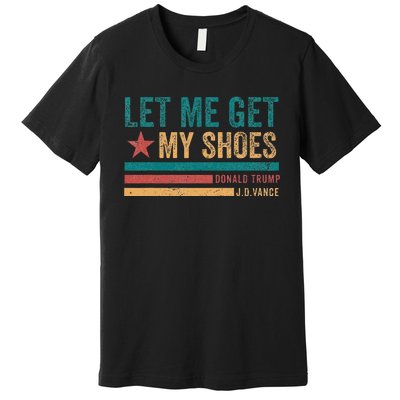 Funny Let Me Get My Shoes Premium T-Shirt